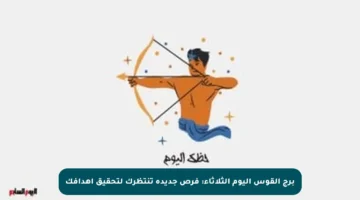 برج القوس اليوم الثلاثاء: فرص جديدة تنتظرك لتحقيق أهدافك